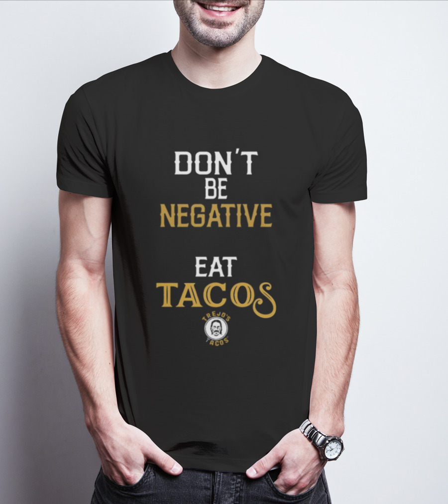 DON'T BE NEGATIVE EAT TACOS TREJO'S TACOS T-Shirt