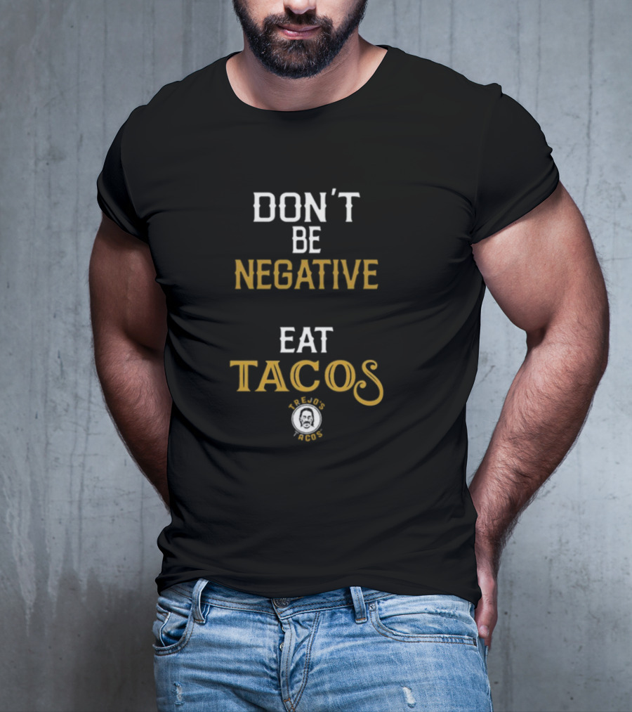 DON'T BE NEGATIVE EAT TACOS TREJO'S TACOS T-Shirt
