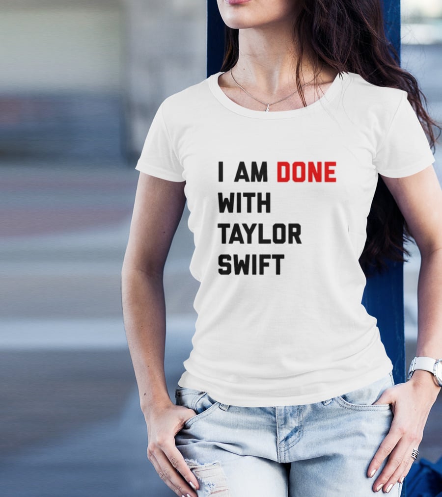 I Am Done With Taylor Swift T-Shirt