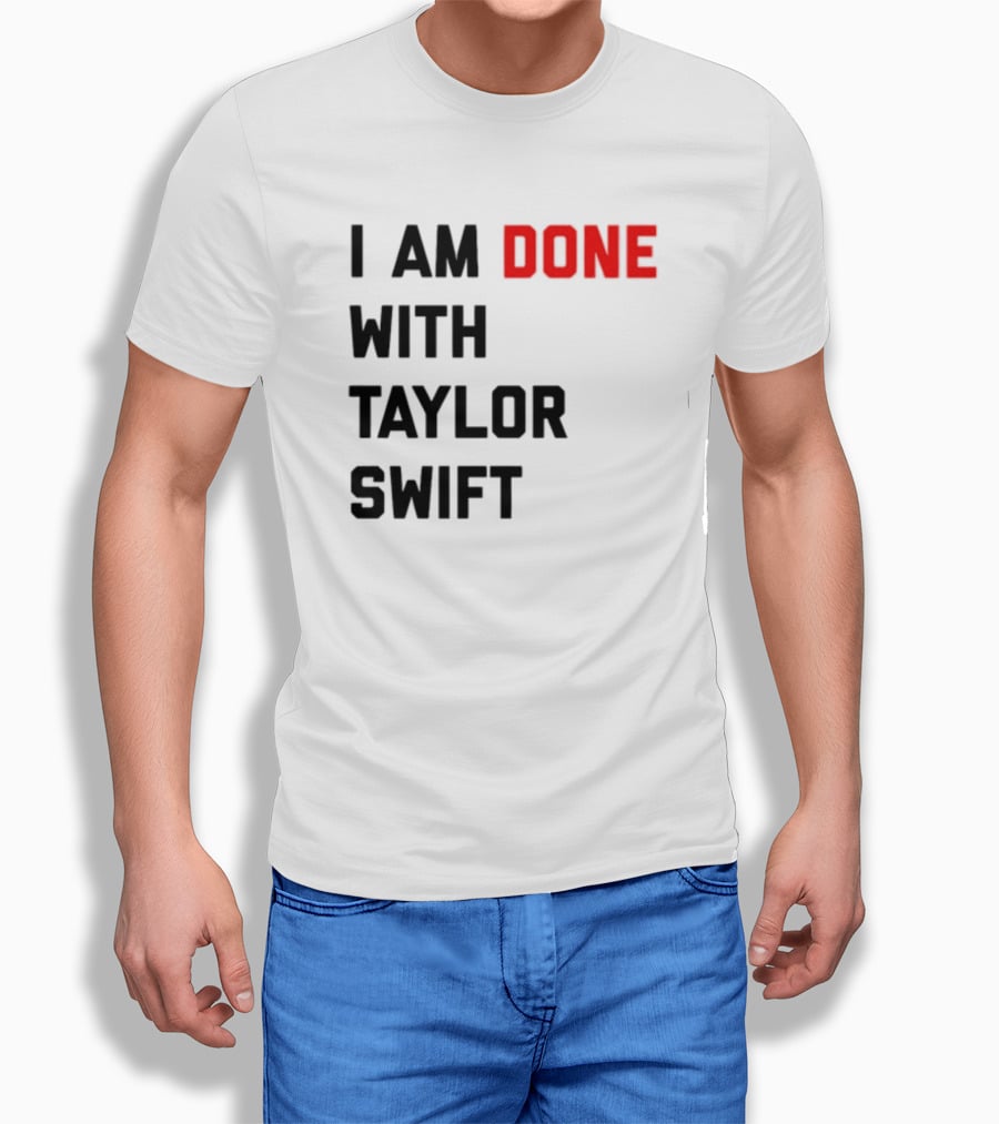I Am Done With Taylor Swift T-Shirt