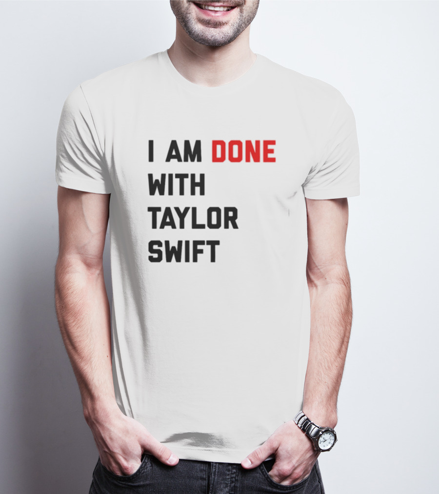 I Am Done With Taylor Swift T-Shirt