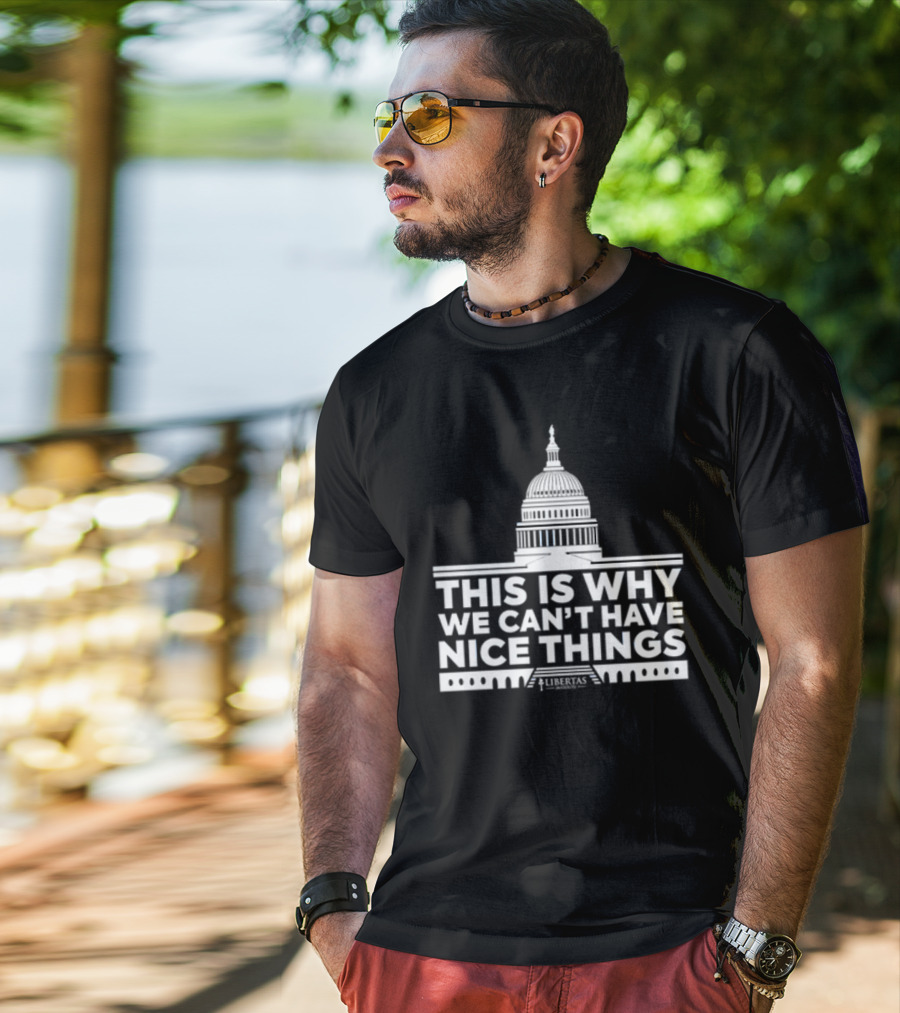 This Is Why We Can't Have Nice Things Libertas Ad Populum Capitol Building T-Shirt