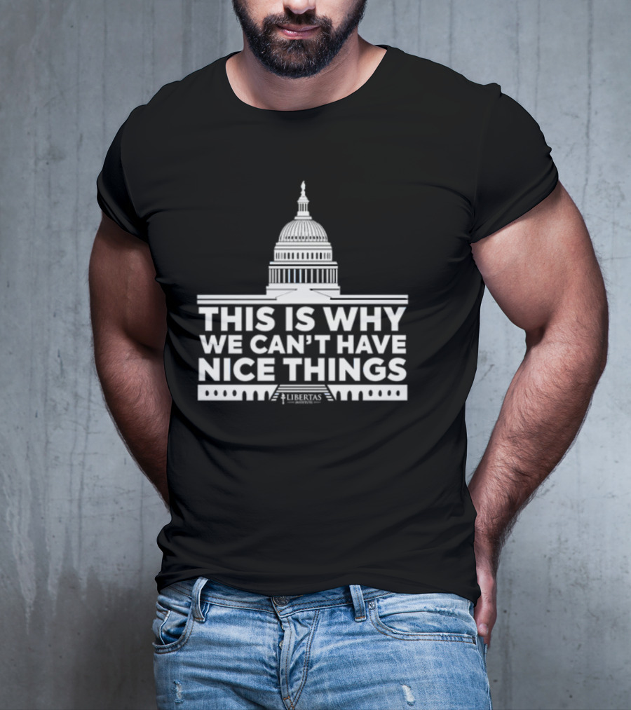 This Is Why We Can't Have Nice Things Libertas Ad Populum Capitol Building T-Shirt