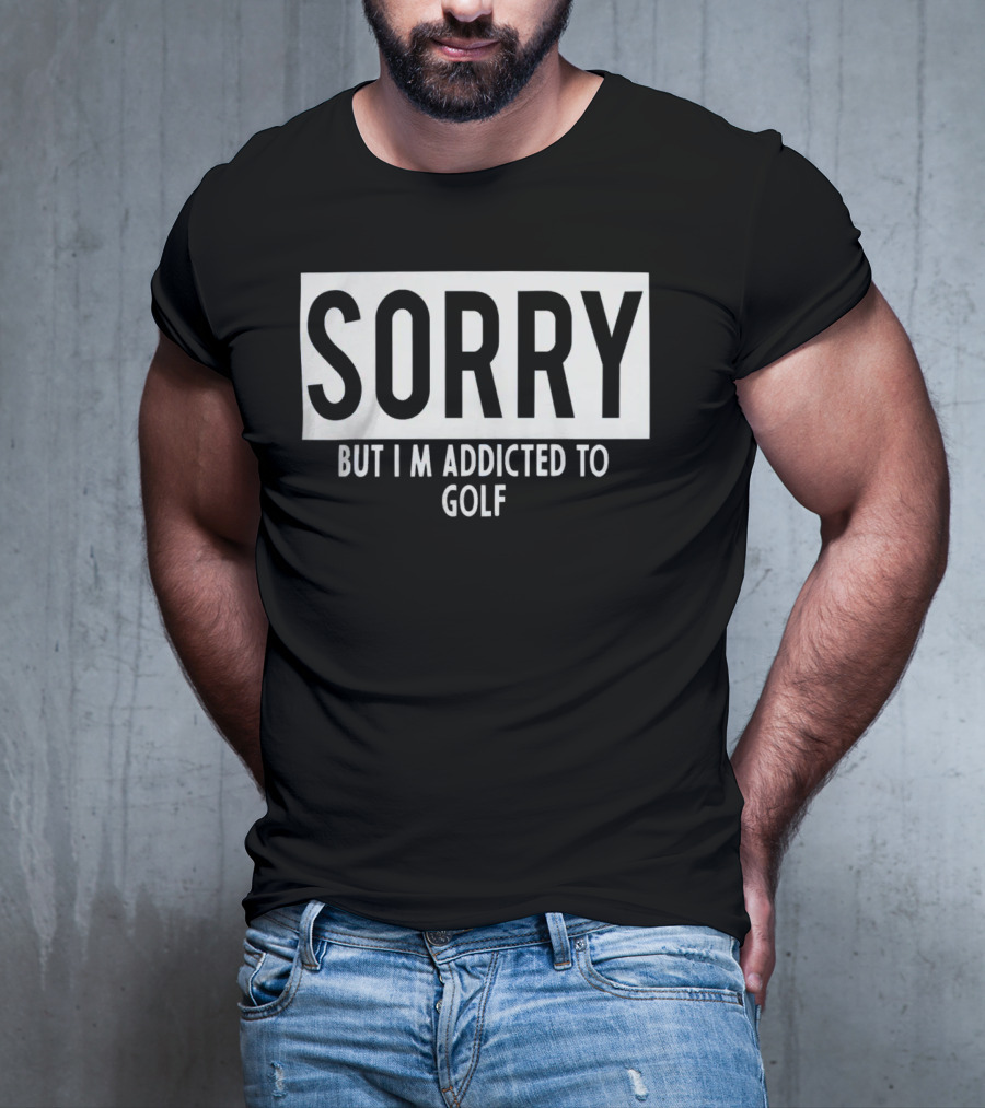 SORRY BUT I'M ADDICTED TO GOLF T-Shirt