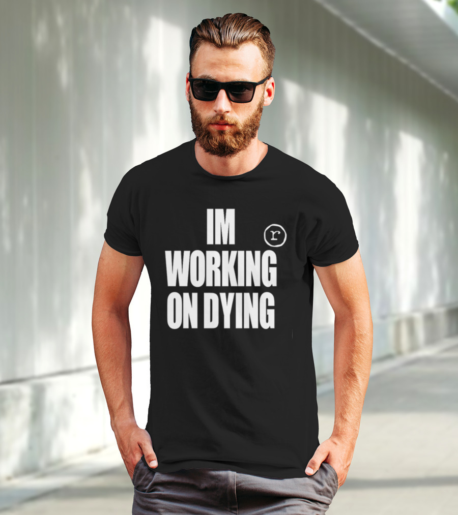 IM WORKING ON DYING R T-Shirt