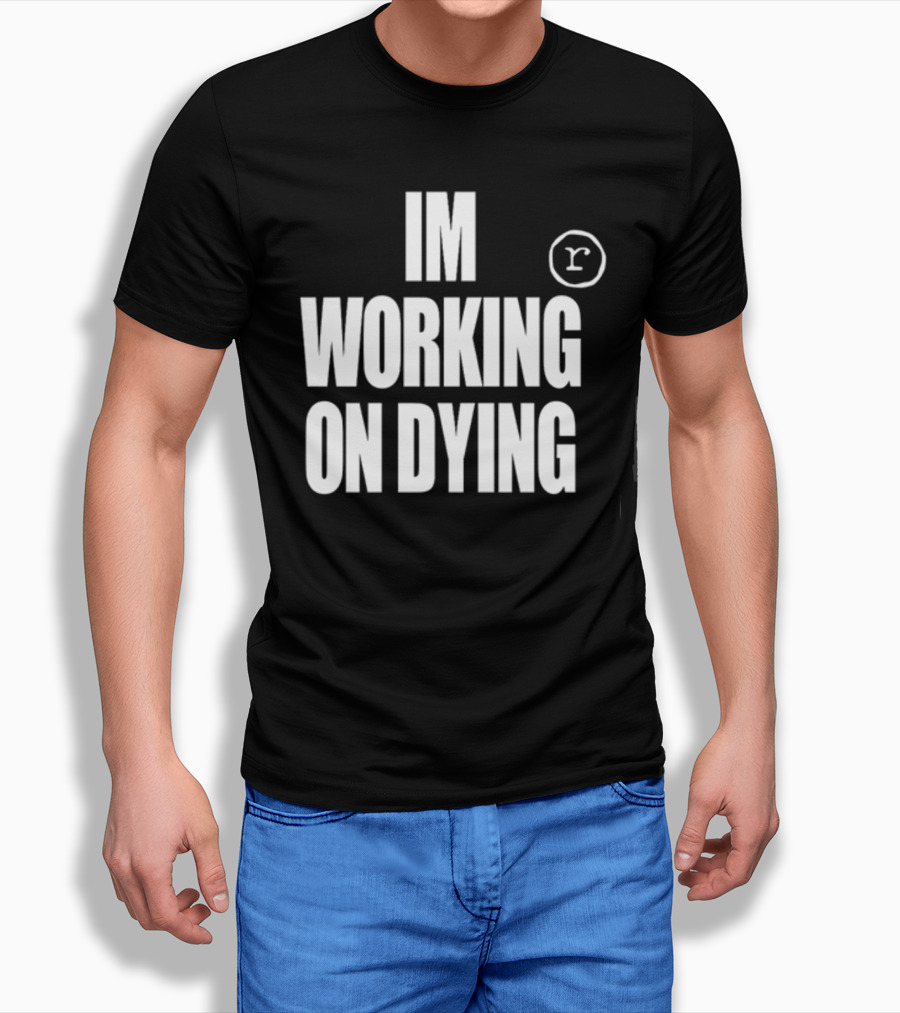 IM WORKING ON DYING R T-Shirt