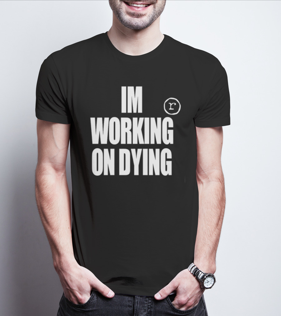 IM WORKING ON DYING R T-Shirt