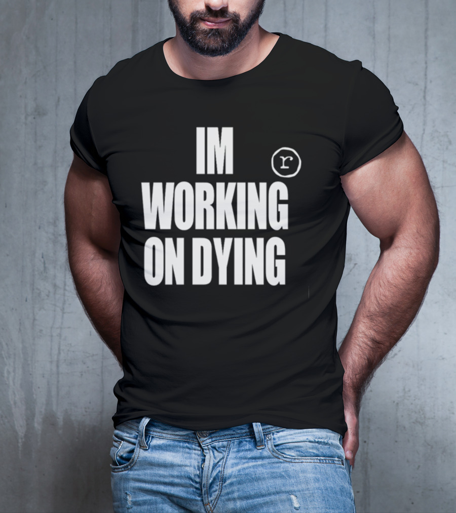 IM WORKING ON DYING R T-Shirt
