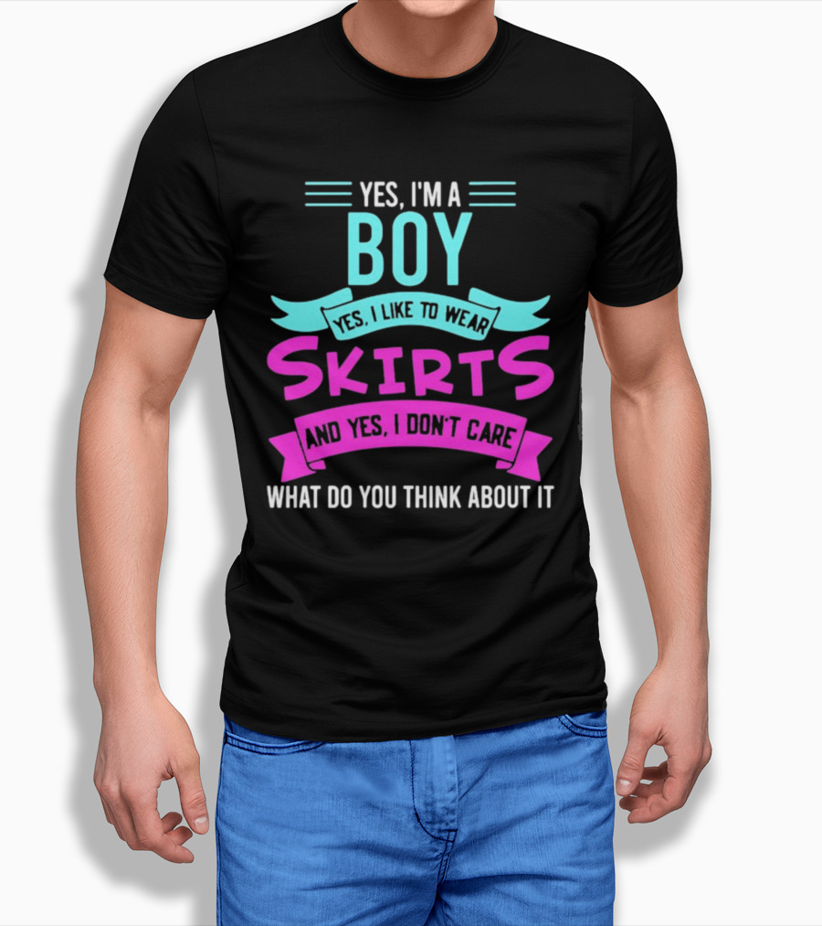 Yes I'm A Boy Yes I Like To Wear Skirts And Yes I Don't Care What Do You Think About It T-Shirt