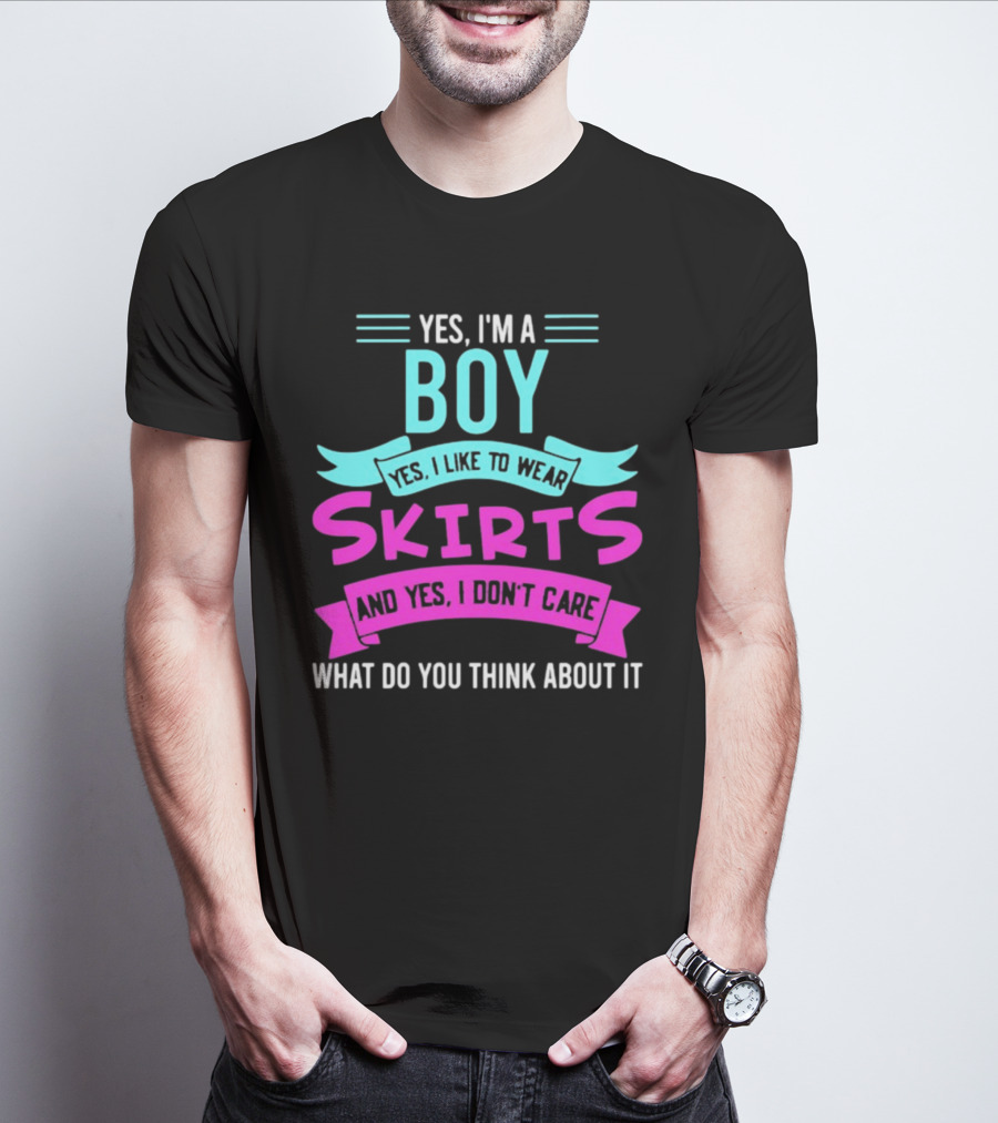 Yes I'm A Boy Yes I Like To Wear Skirts And Yes I Don't Care What Do You Think About It T-Shirt
