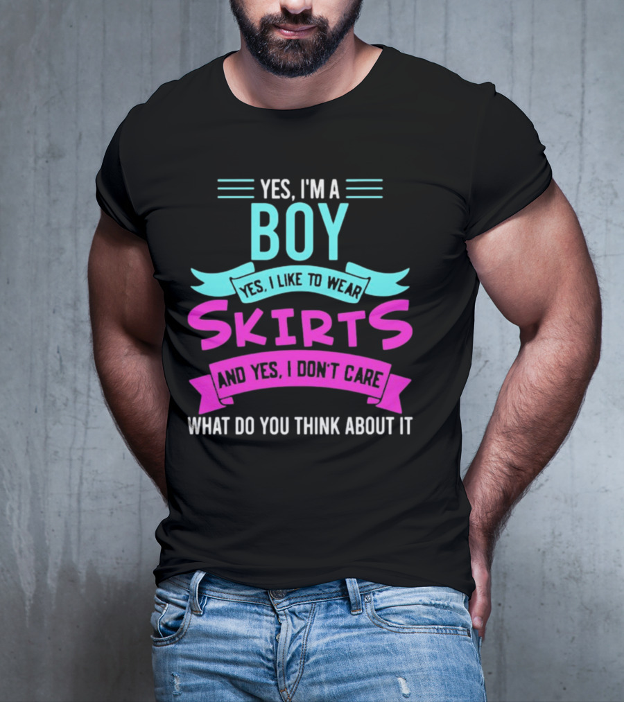 Yes I'm A Boy Yes I Like To Wear Skirts And Yes I Don't Care What Do You Think About It T-Shirt
