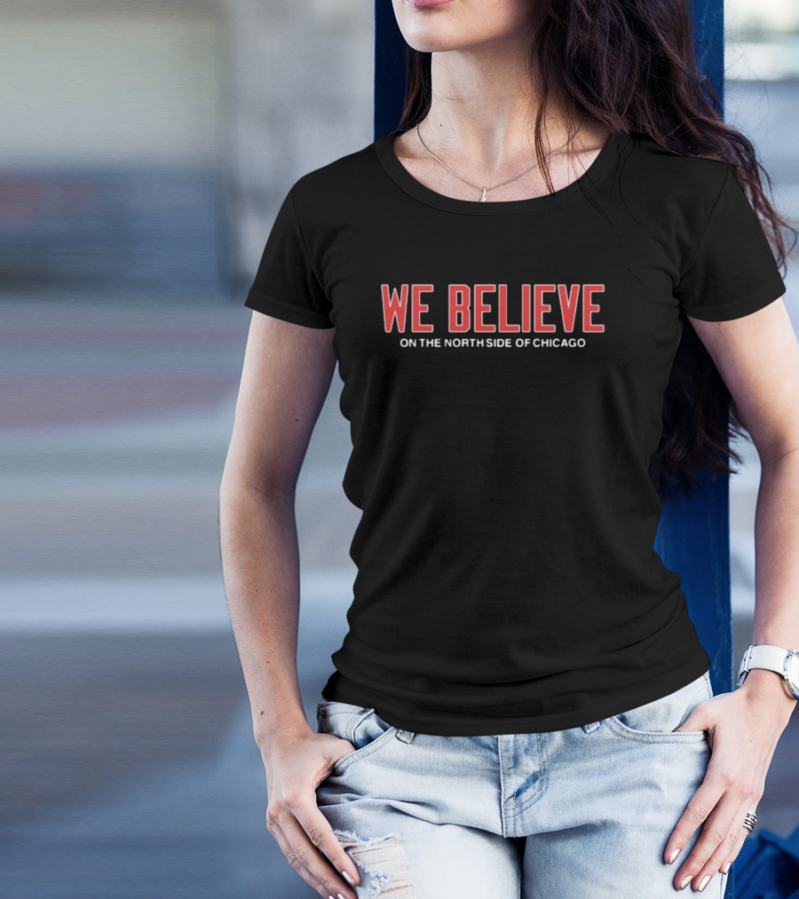 We Believe On The North Side Of Chicago T-Shirt
