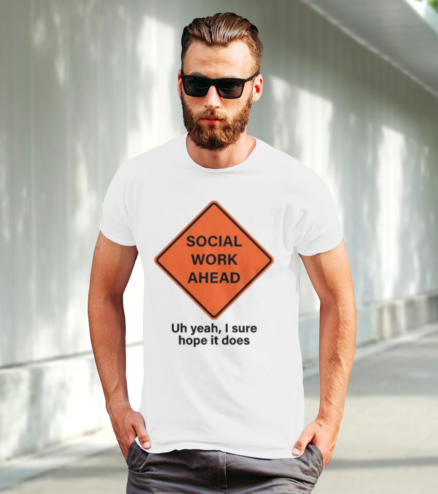 Gotfunny Social Work Ahead Sign Uh Yeah I Sure Hope It Does T-Shirt