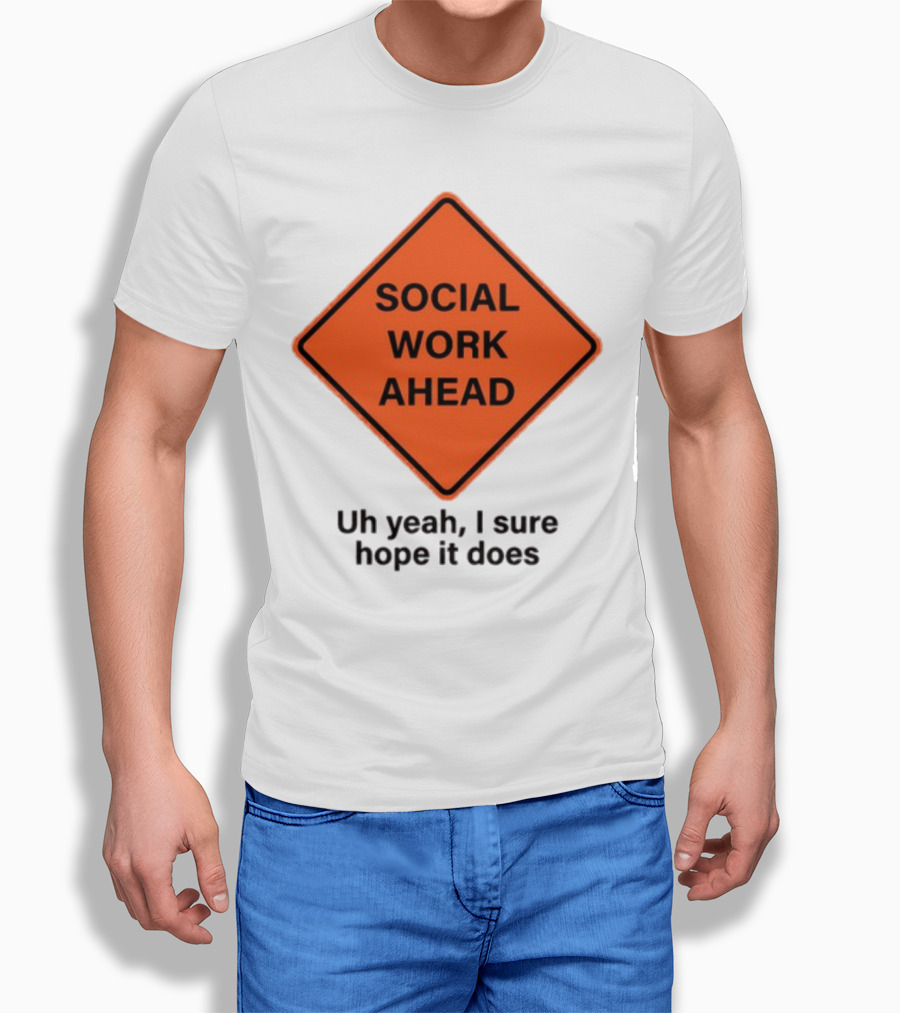 Gotfunny Social Work Ahead Sign Uh Yeah I Sure Hope It Does T-Shirt