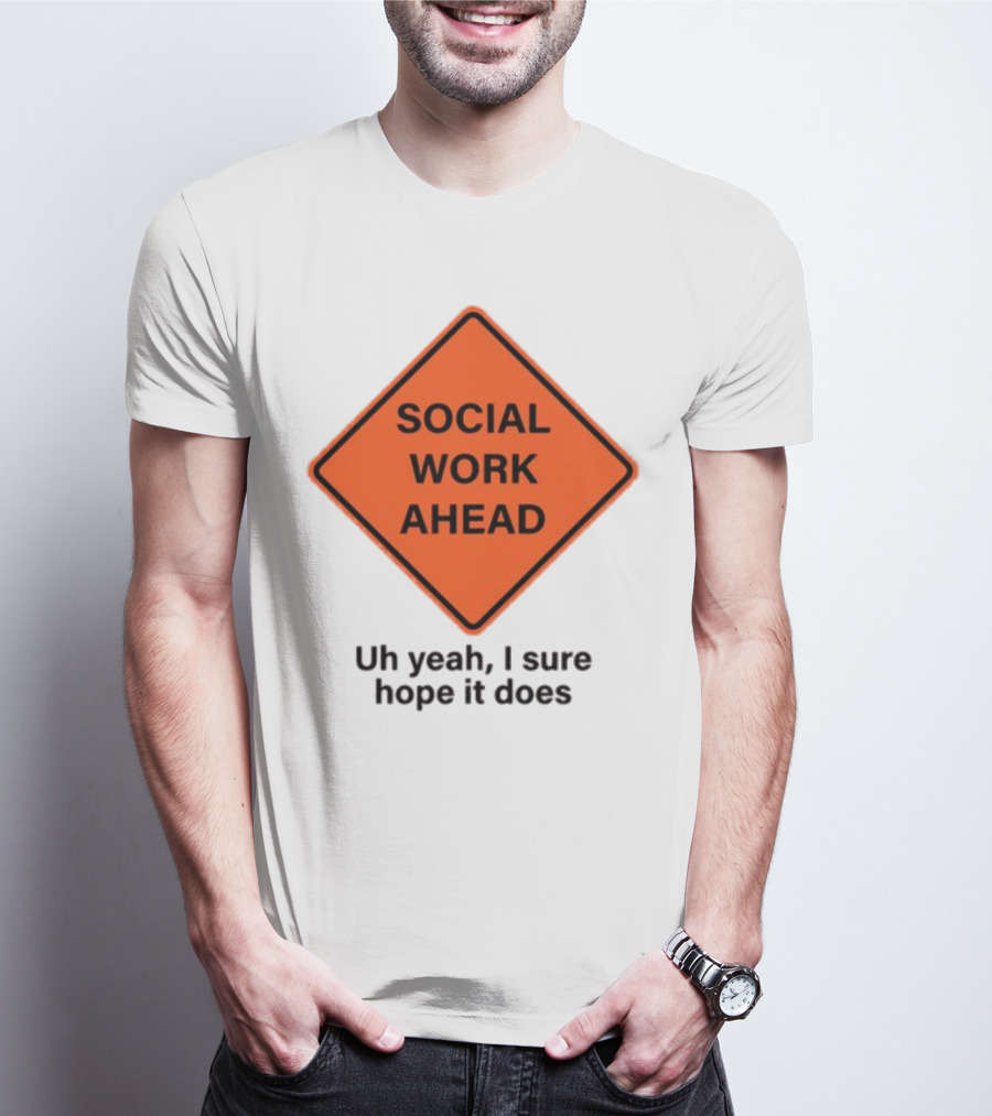 Gotfunny Social Work Ahead Sign Uh Yeah I Sure Hope It Does T-Shirt