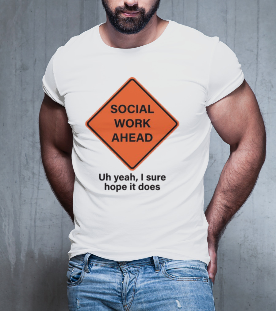 Gotfunny Social Work Ahead Sign Uh Yeah I Sure Hope It Does T-Shirt