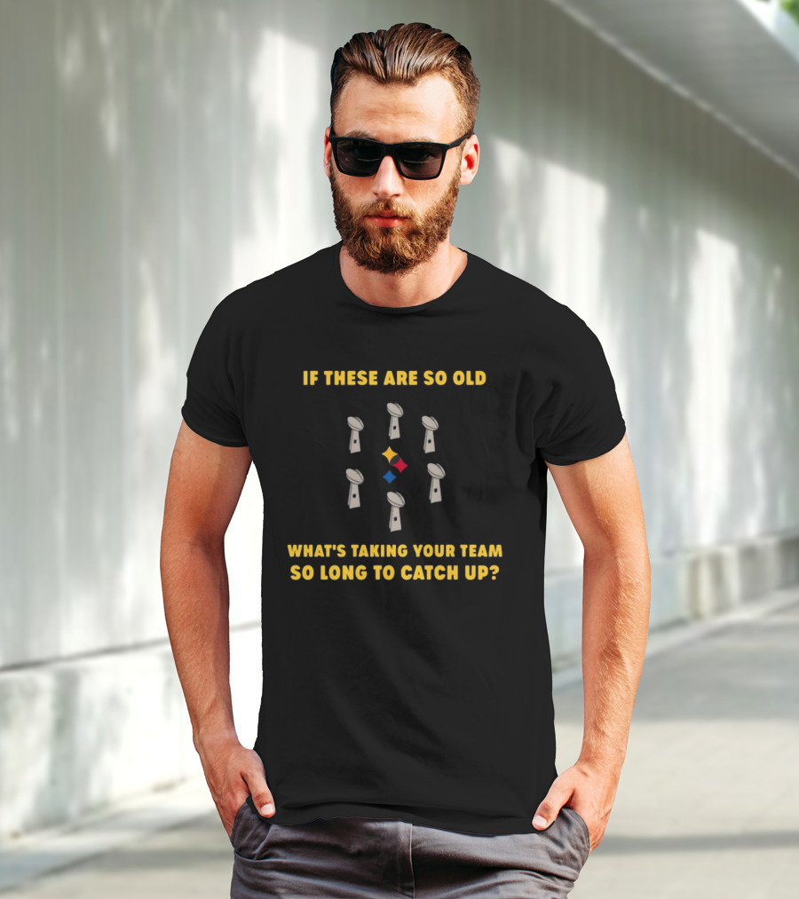 If These Are So Old What's Taking Your Team So Long To Catch Up Lombardi Trophies Steelers T-Shirt