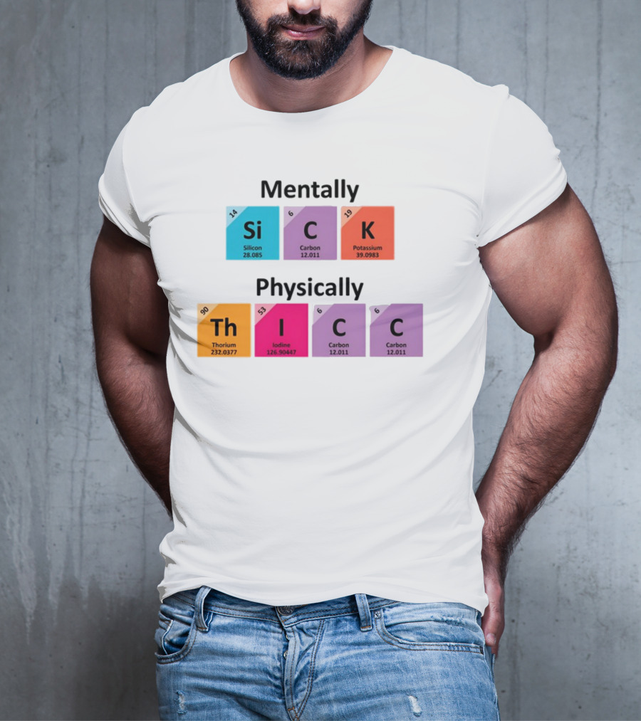 Mentally Sick Physically Thicc Periodic Table Elements Silicon Carbon Potassium Thorium Iodine Carbon Carbon T-Shirt