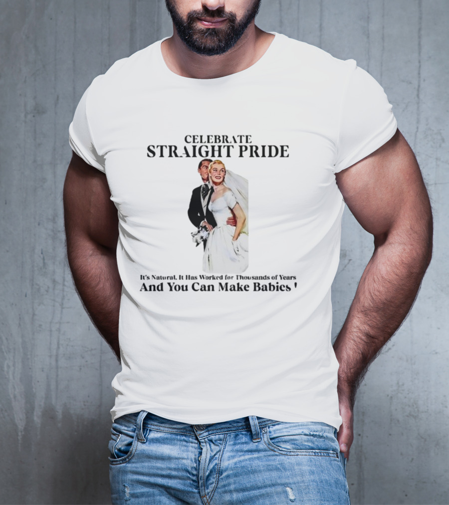 Celebrate Straight Pride It's Natural And You Can Make Babies T-Shirt