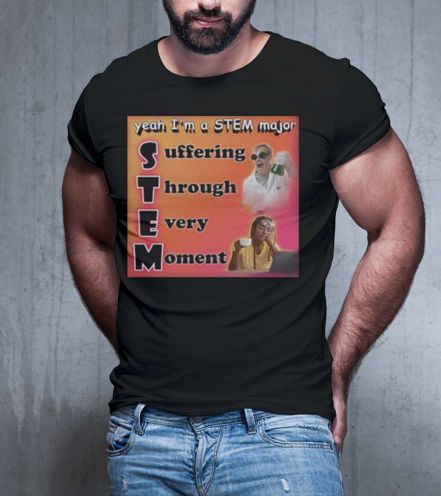 Yeah I'm A Stem Major Suffering Through Every Moment STEM College Struggle Coffee Science Humor T-Shirt