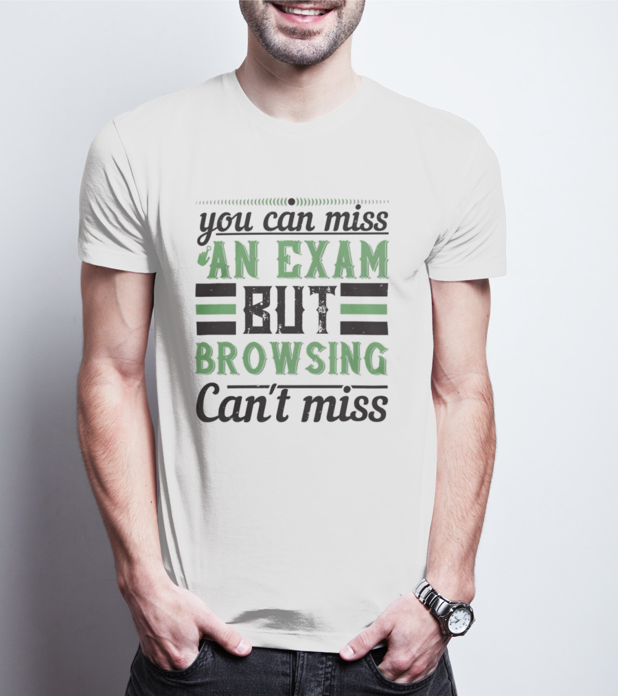 You Can Miss An Exam But Browsing Can't Miss T-Shirt