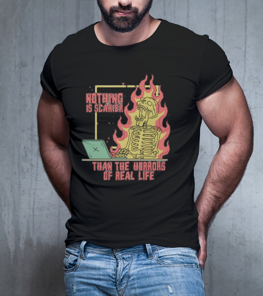 Nothing Is Scarier Than The Horrors Of Real Life Skeleton In Flames With Computer T-Shirt
