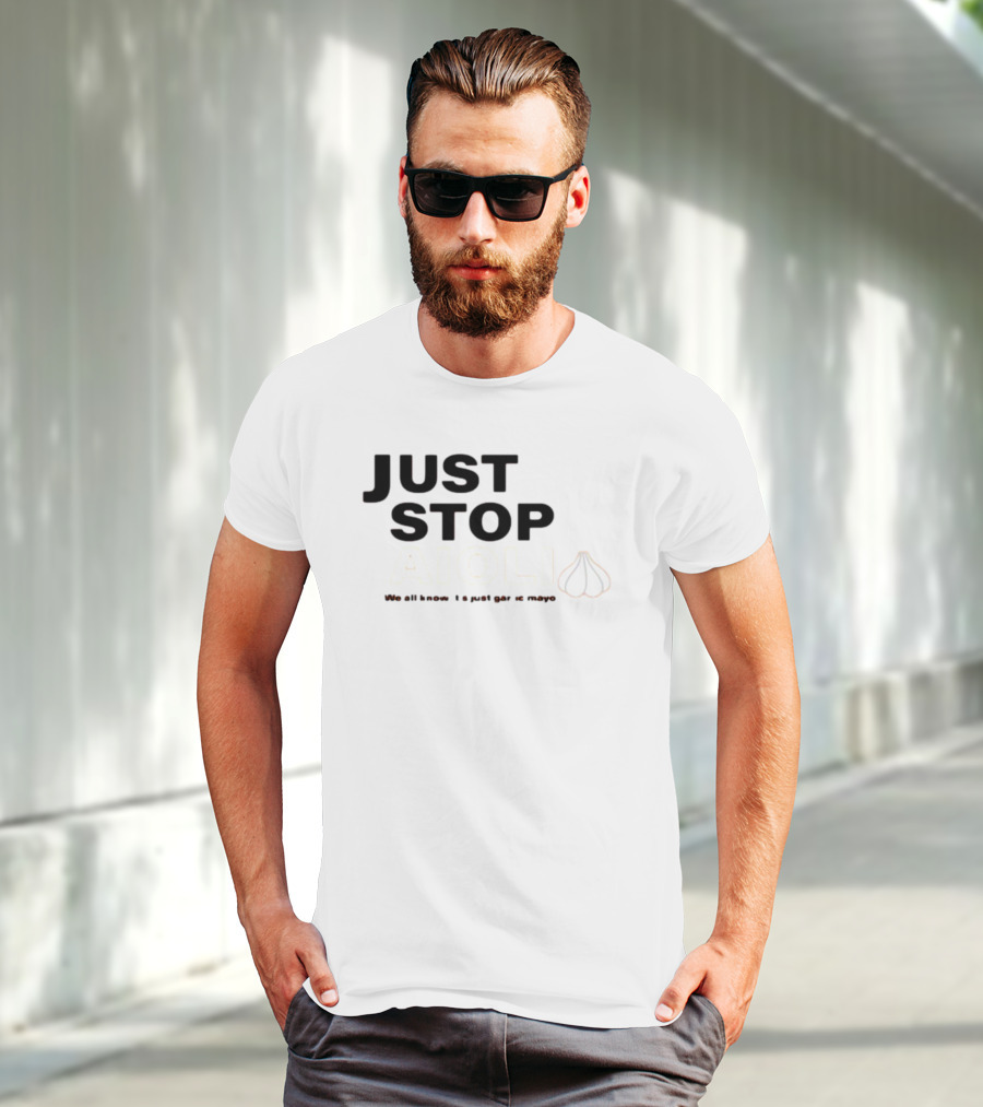 JUST STOP AIOLI WE ALL KNOW IT'S JUST GARLIC MAYO T-Shirt