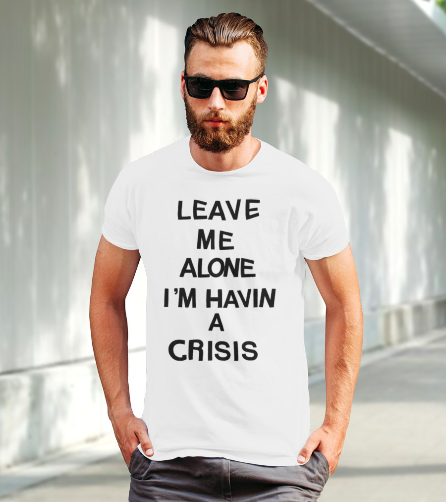 Leave Me Alone I'm Havin A Crisis T-Shirt