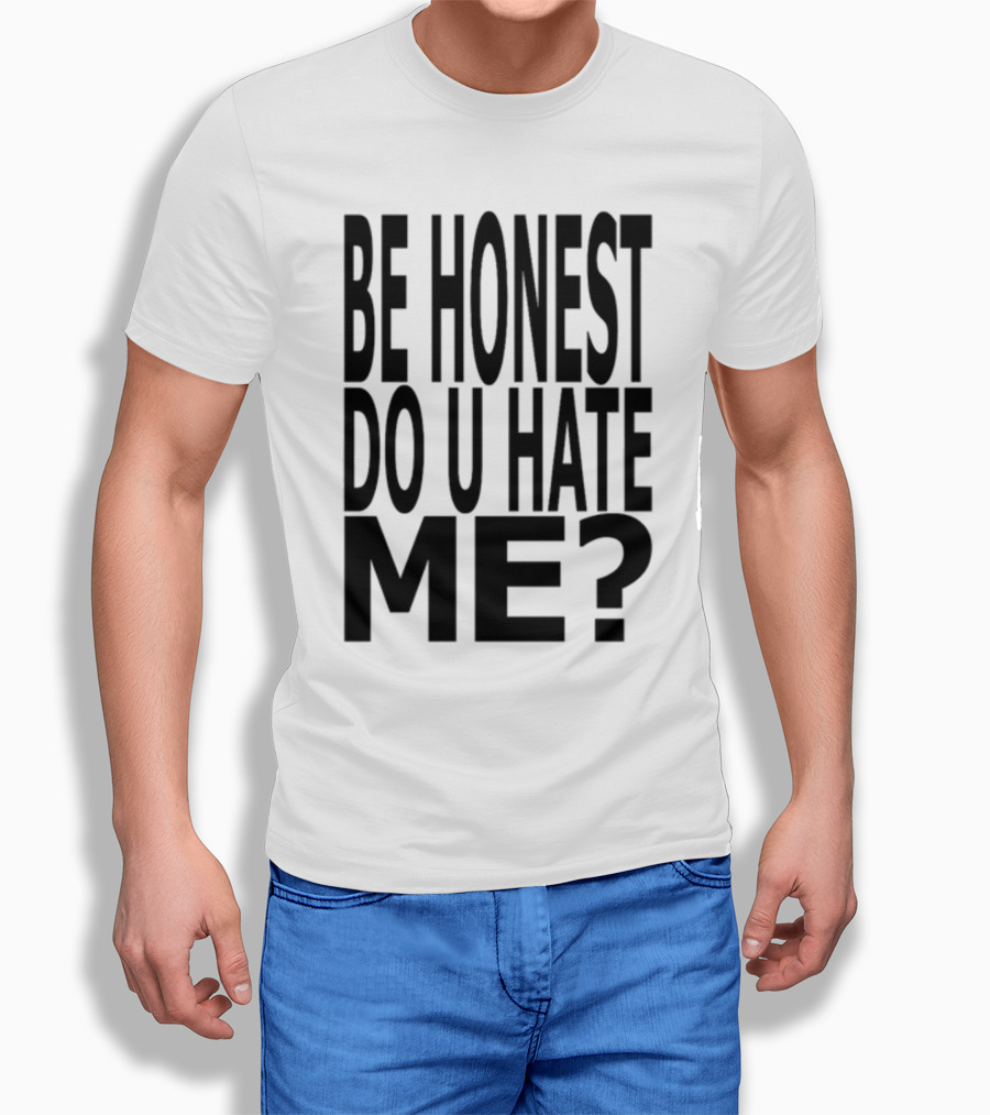 Be Honest Do U Hate Me Question T-Shirt