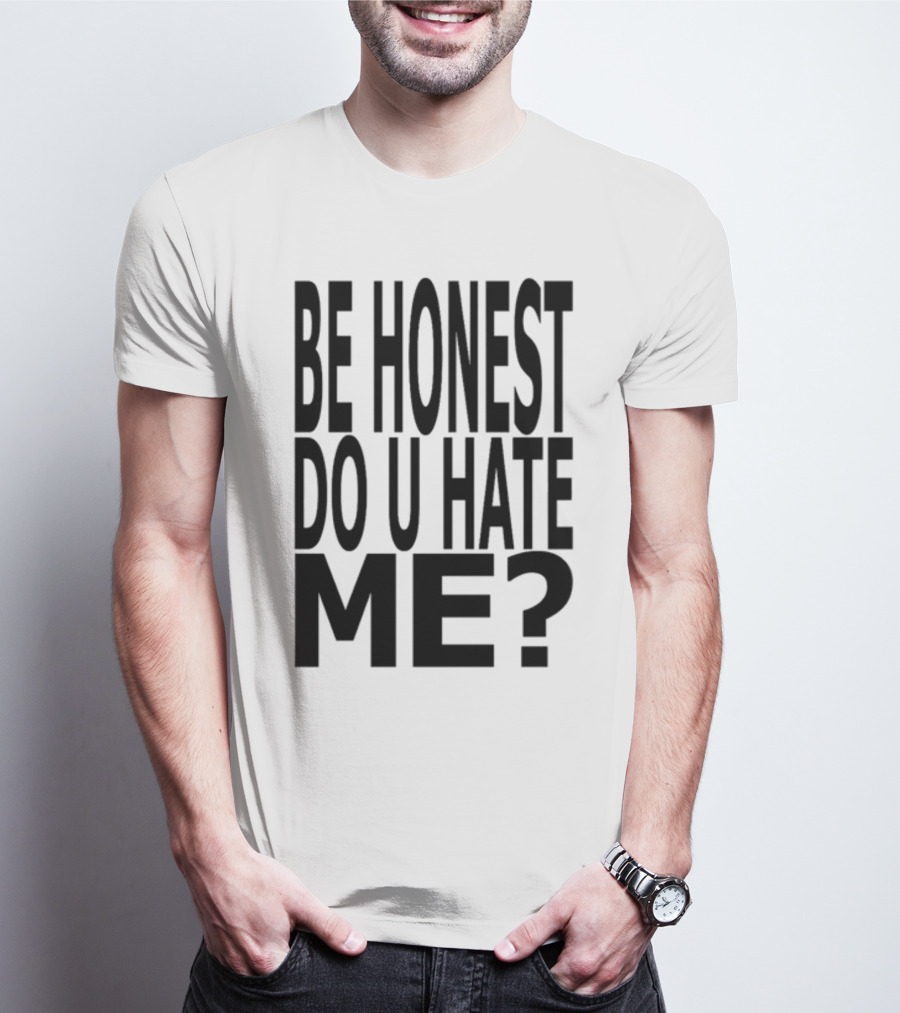 Be Honest Do U Hate Me Question T-Shirt