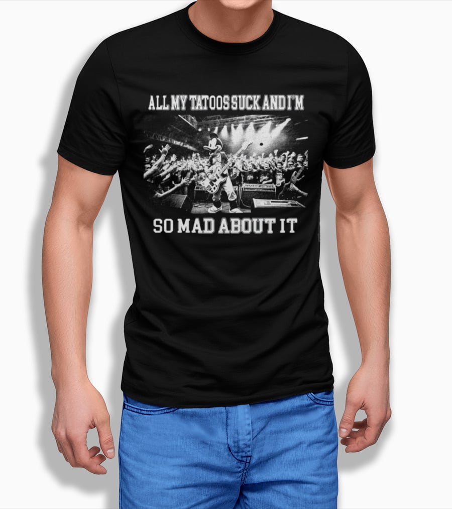 Jmcgg All My Tatoos Suck And I'm So Mad About It Concert Mickey Mouse Crowd Scene T-Shirt