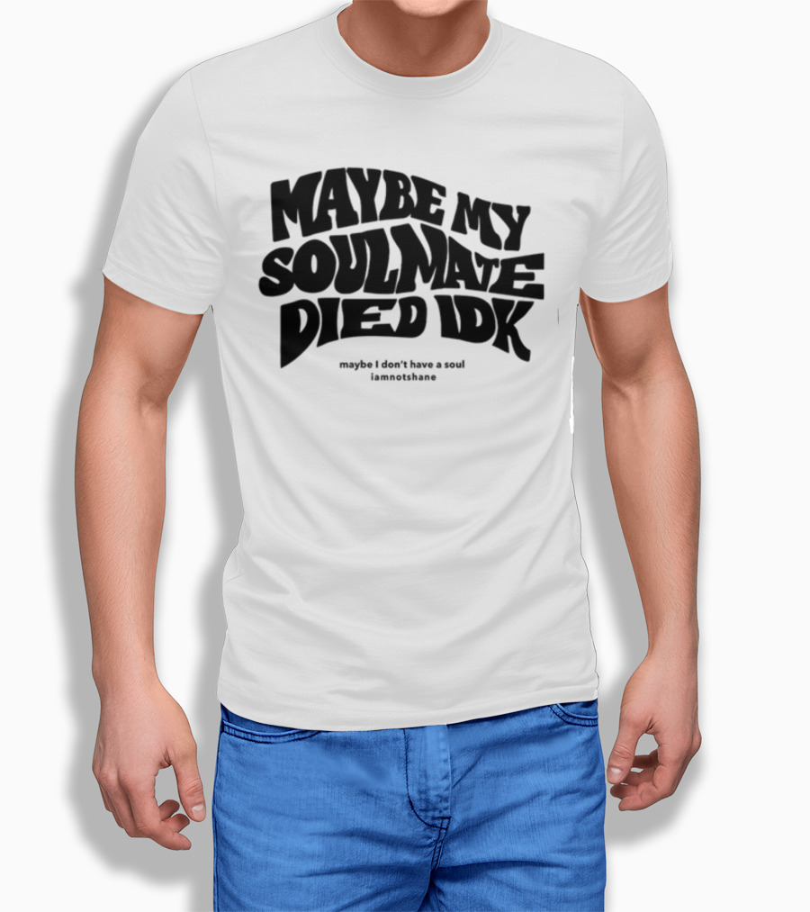 Maybe My Soulmate Died Idk Maybe I Don't Have A Soul Iamnotshane T-Shirt