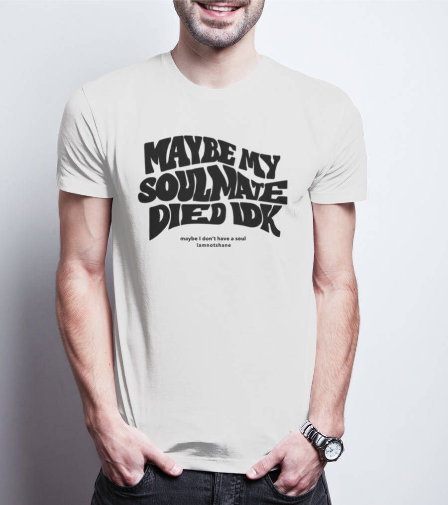 Maybe My Soulmate Died Idk Maybe I Don't Have A Soul Iamnotshane T-Shirt