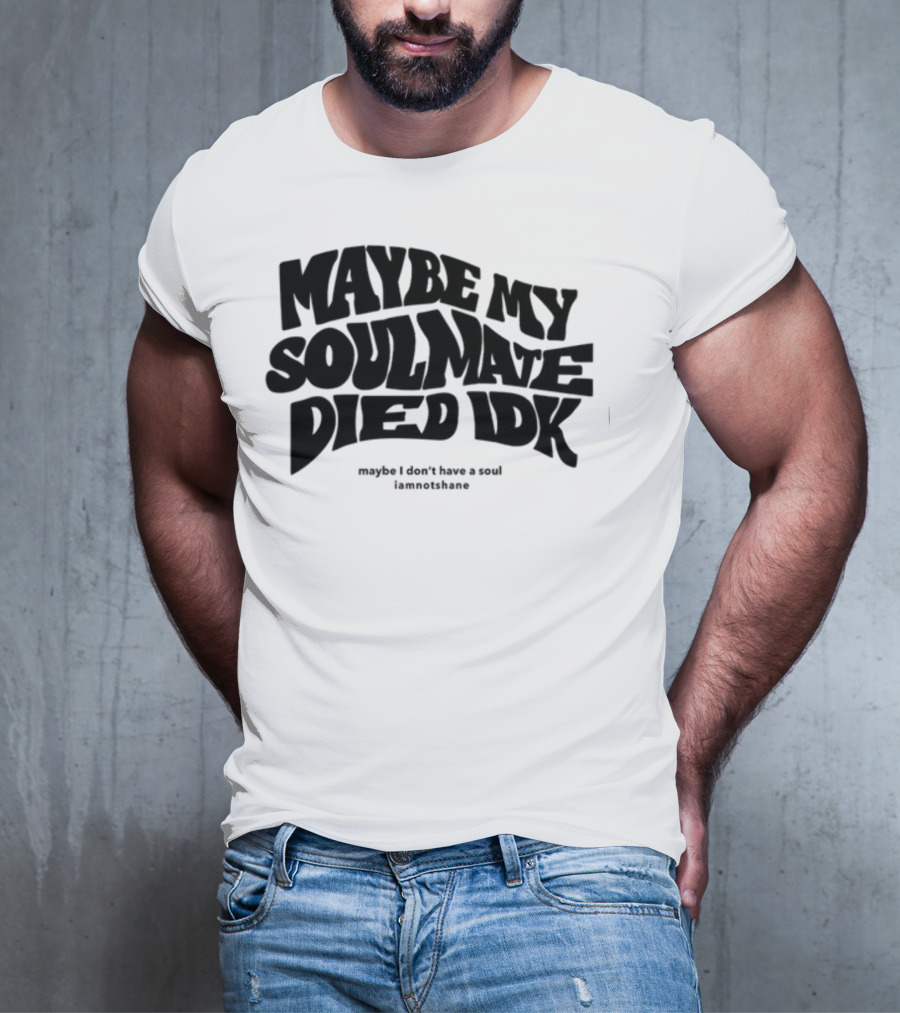 Maybe My Soulmate Died Idk Maybe I Don't Have A Soul Iamnotshane T-Shirt