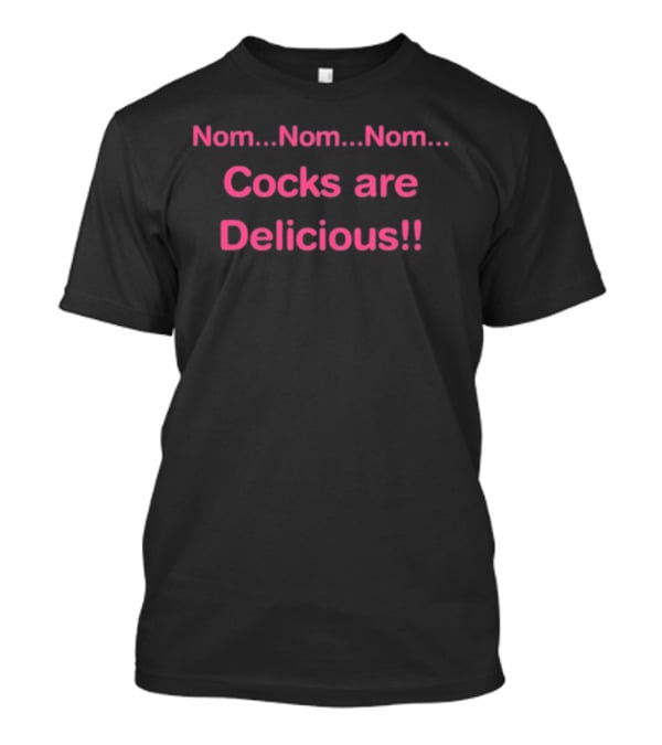 Nom Nom Nom Cocks Are Delicious T-Shirt