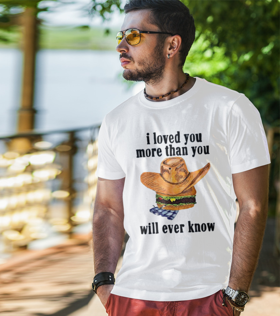 I Loved You More Than You Will Ever Know Cowboy Hat Burger T-Shirt