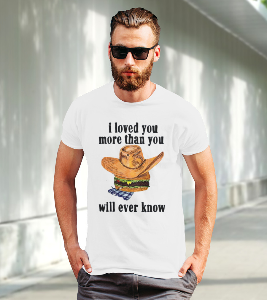 I Loved You More Than You Will Ever Know Cowboy Hat Burger T-Shirt