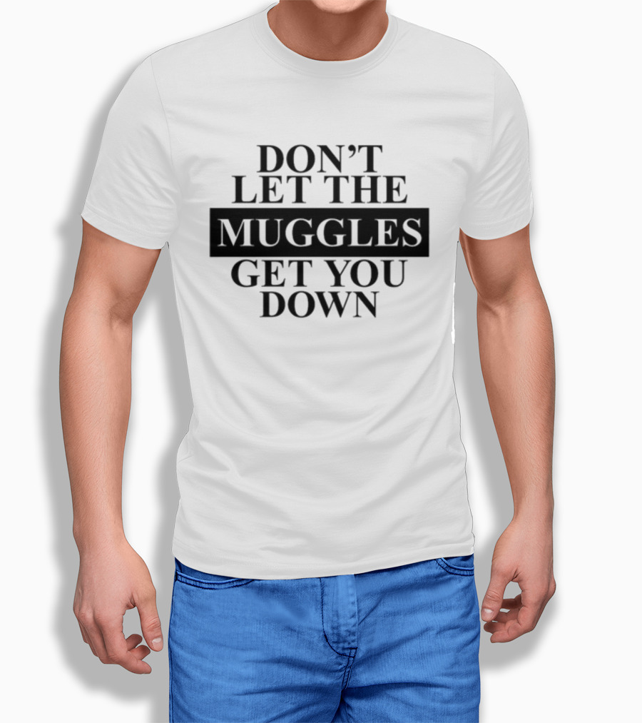 Don't Let The Muggles Get You Down T-Shirt