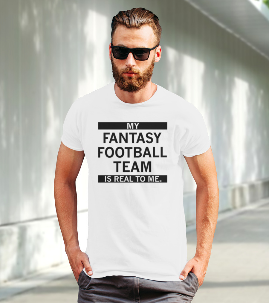 My Fantasy Football Team Is Real To Me T-Shirt