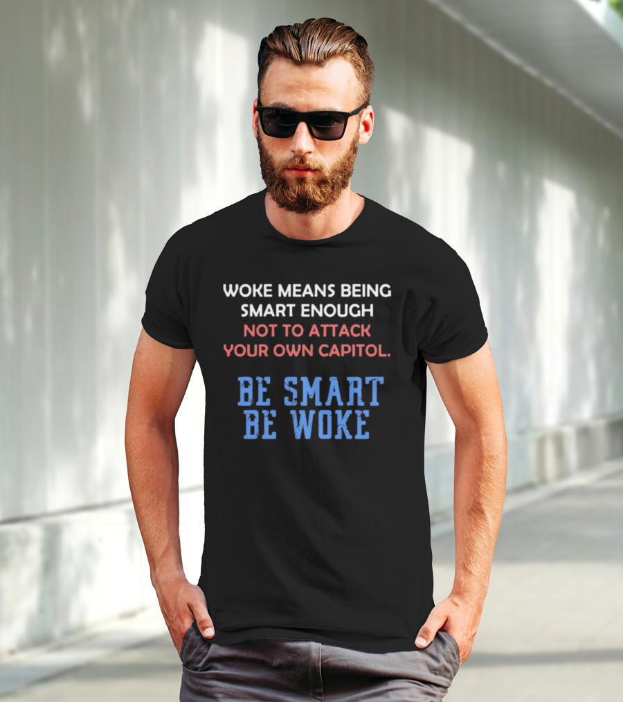 Woke Means Being Smart Enough Not To Attack Your Own Capitol Be Smart Be Woke T-Shirt