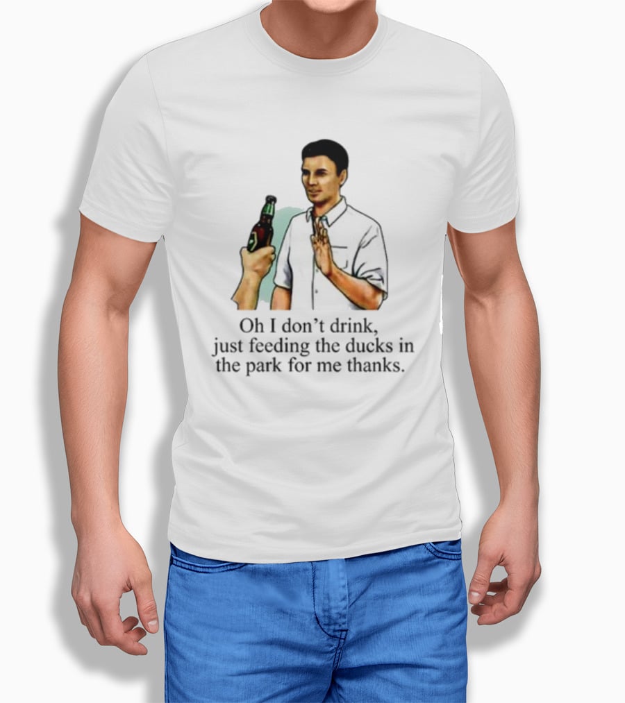 Middle Class Fancy Oh I Don't Drink Just Feeding The Ducks In The Park For Me Thanks T-Shirt