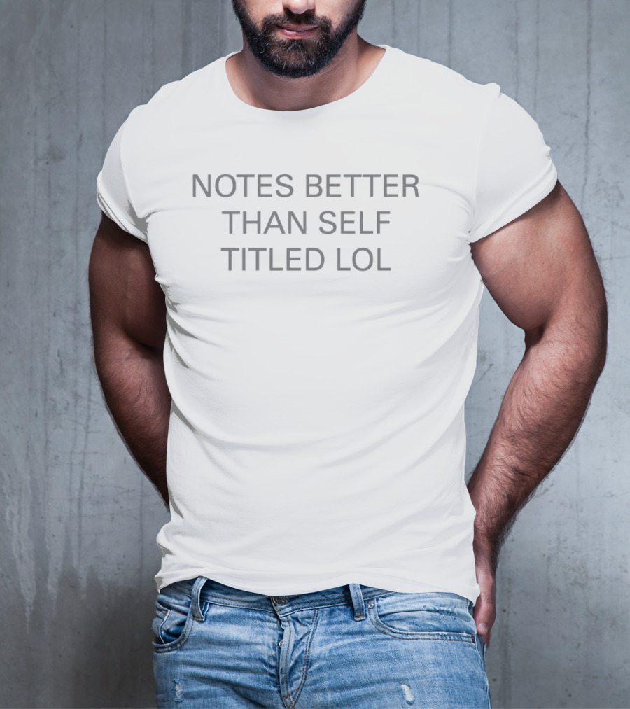 Notes Better Than Self Titled Lol T-Shirt