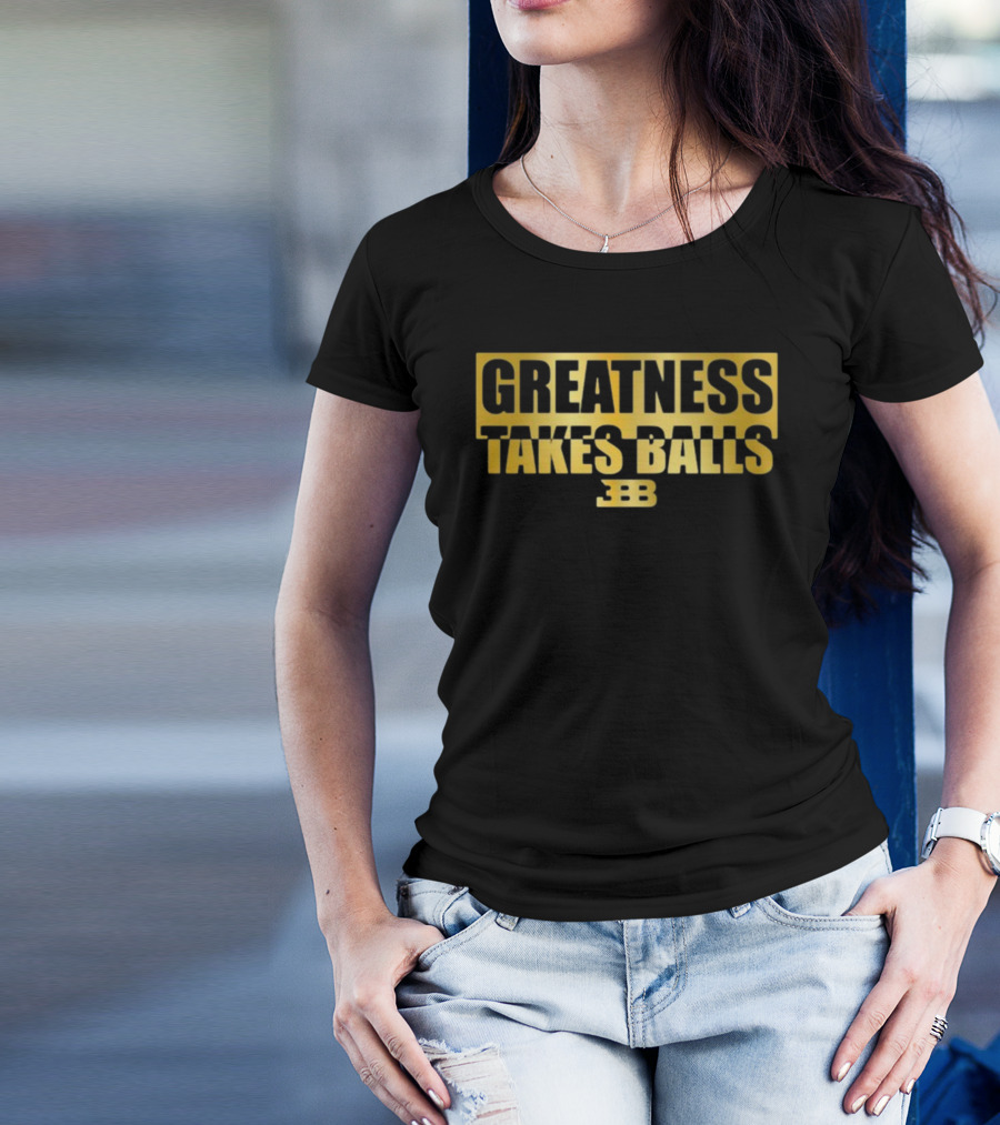 Greatness Takes Balls BBB Triple B T-Shirt