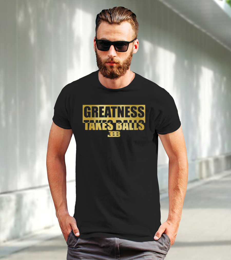 Greatness Takes Balls BBB Triple B T-Shirt