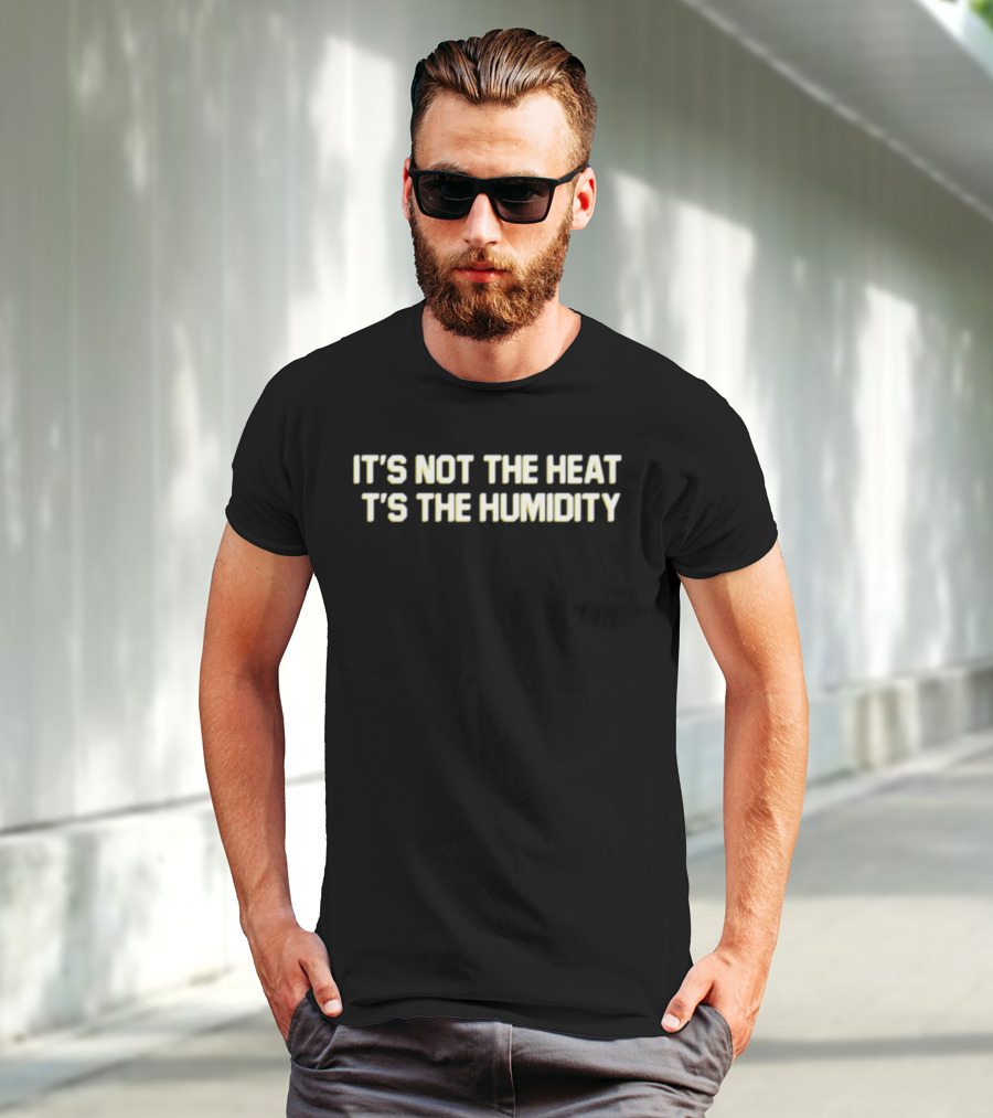Middle Class Fancy It's Not The Heat It's The Humidity T-Shirt