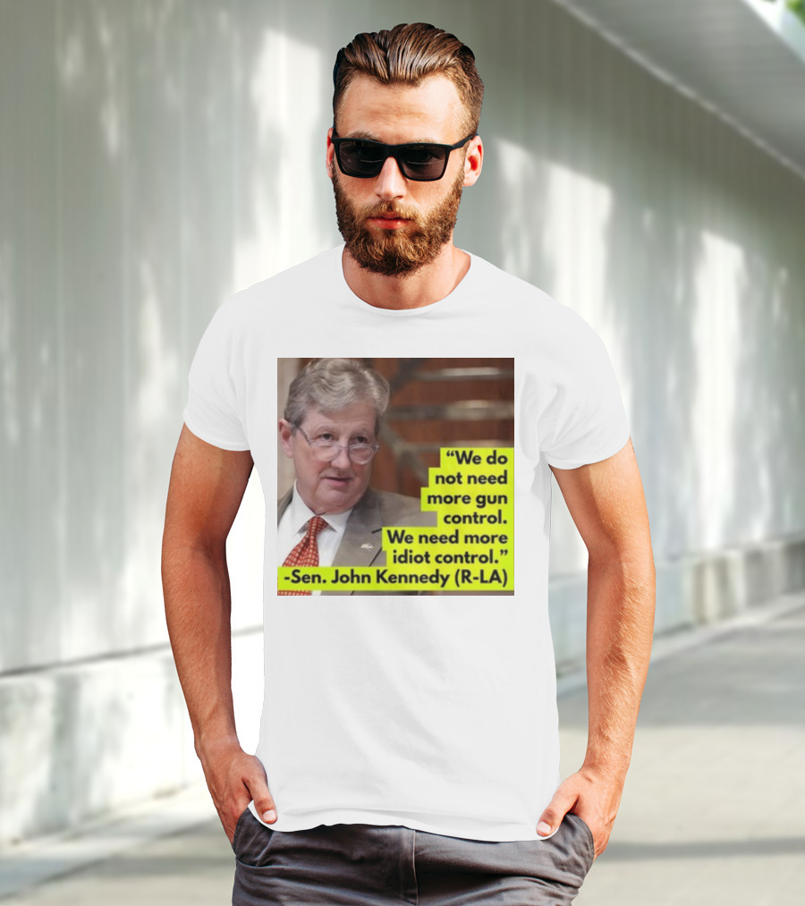 We Do Not Need More Gun Control We Need More Idiot Control Sen John Kennedy R-LA T-Shirt