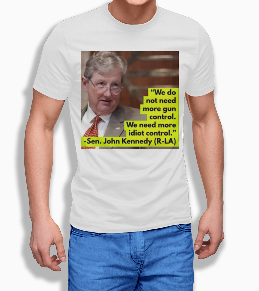 We Do Not Need More Gun Control We Need More Idiot Control Sen John Kennedy R-LA T-Shirt
