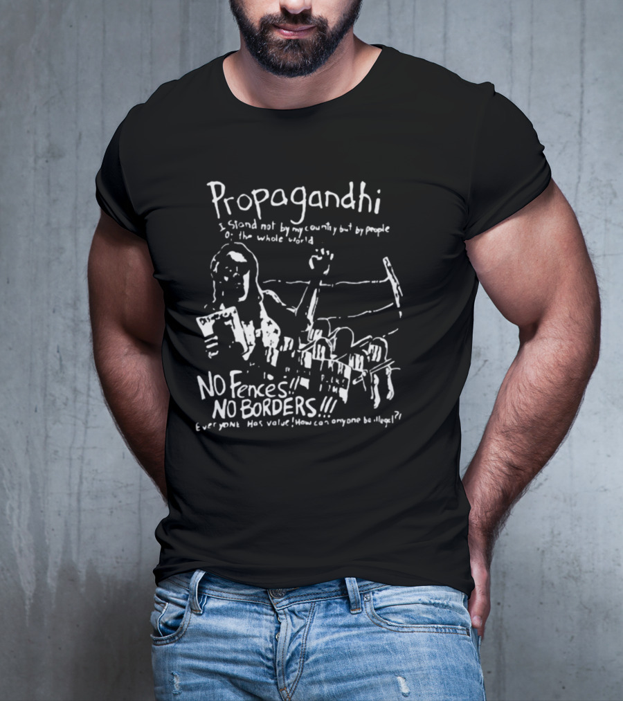 Propagandhi I Stand Not By My Country But By People Of The Whole World No Fences No Borders Everyone Has Value How Can Anyone Be Illegal T-Shirt