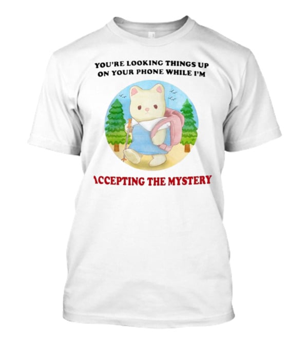 You're Looking Things Up On Your Phone While I'm Accepting The Mystery Hiking Bear T-Shirt