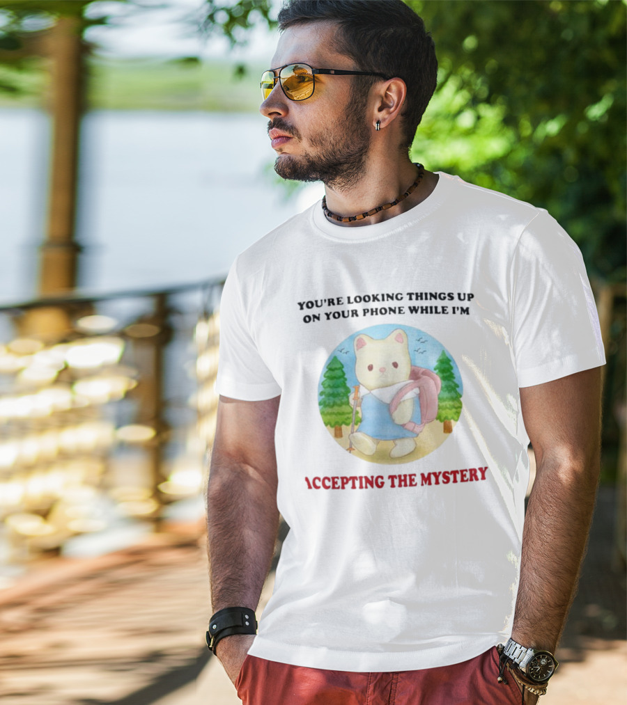 You're Looking Things Up On Your Phone While I'm Accepting The Mystery Hiking Bear T-Shirt
